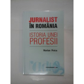   JURNALIST  IN  ROMANIA    ISTORIA  UNEI  PROFESII  - Marian Petcu